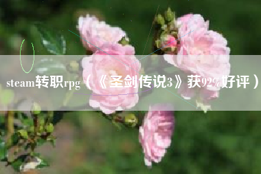 steam转职rpg（《圣剑传说3》获92%好评）