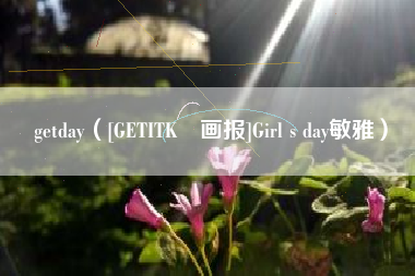 getday（[GETITK•画报]Girl s day敏雅）