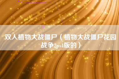 双人植物大战僵尸（植物大战僵尸花园战争2ps4版的）