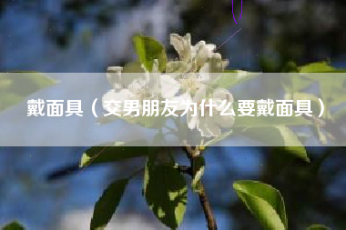 戴面具（交男朋友为什么要戴面具）