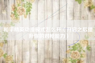 和平精英动漫模式怎么开（开启之后提升你的对枪能力）