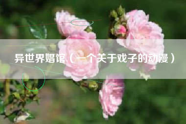 异世界娼馆（一个关于戏子的动漫）