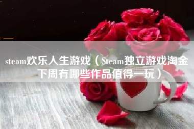 steam欢乐人生游戏（Steam独立游戏淘金 下周有哪些作品值得一玩）