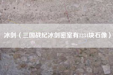 冰剑（三国战纪冰剑密室有1234块石像）