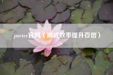 jmeter官网（测试效率提升百倍）