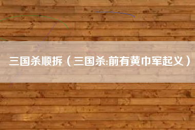 三国杀顺拆（三国杀:前有黄巾军起义）