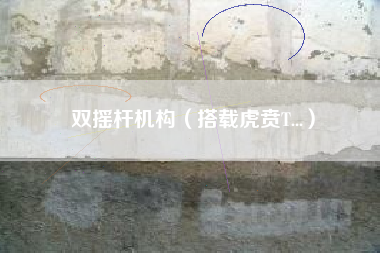双摇杆机构（搭载虎贲T...）