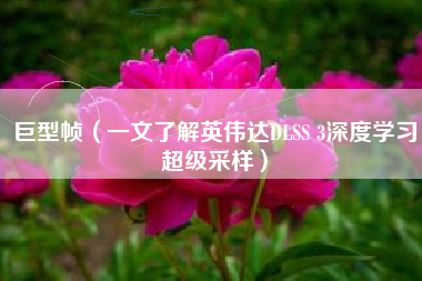 巨型帧（一文了解英伟达DLSS 3深度学习超级采样）