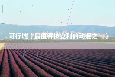 可行域（最值得被安利的动漫之一）