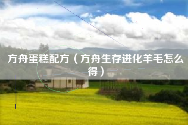 方舟蛋糕配方（方舟生存进化羊毛怎么得）