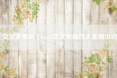 交叉表查询（Excel交叉查询四大金刚出动）