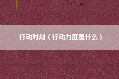 行动时刻（行动力度是什么）