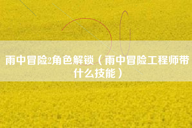 雨中冒险2角色解锁（雨中冒险工程师带什么技能）