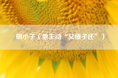 明小子（他主动“父债子还”）