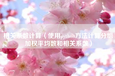 相关系数计算（使用python方法计算分组加权平均数和相关系数）