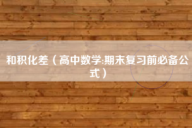 和积化差（高中数学:期末复习前必备公式）
