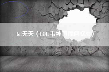 lol无天（LOL:韦神直播回忆S5）