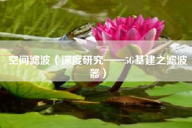 空间滤波（深度研究——5G基建之滤波器）