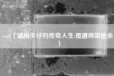 evel（德州牛仔的传奇人生:屡遭绑架枪杀）