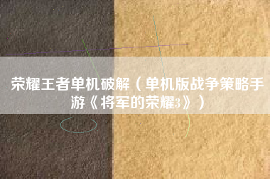 荣耀王者单机破解（单机版战争策略手游《将军的荣耀3》）