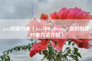 java创建对象（Java中BigDecimal 类的创建对象方法介绍）