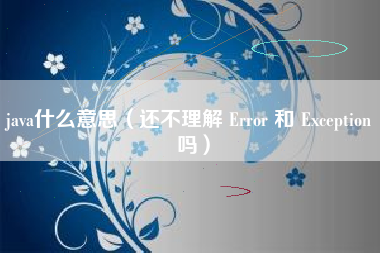 java什么意思（还不理解 Error 和 Exception 吗）