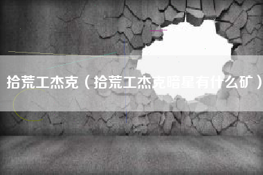 拾荒工杰克（拾荒工杰克暗星有什么矿）