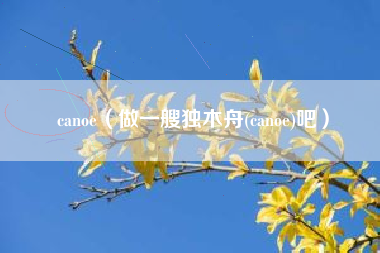 canoe（做一艘独木舟(canoe)吧）