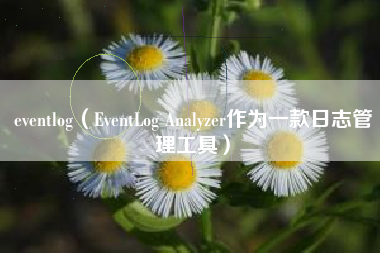 eventlog（EventLog Analyzer作为一款日志管理工具）