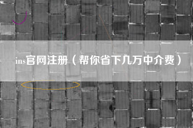 ins官网注册（帮你省下几万中介费）