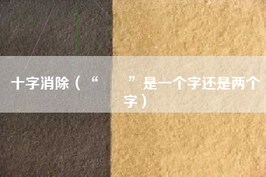 十字消除（“卐卍”是一个字还是两个字）