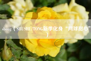 shoug（SHUSHU/TONG新季化身“网球甜心”）