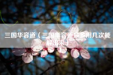 三国华容道（三国华容道最多用几次能解出来）