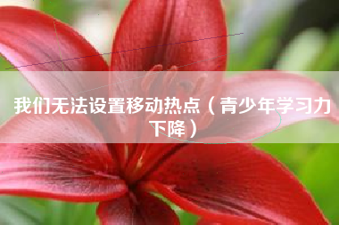 我们无法设置移动热点（青少年学习力下降）