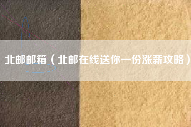 北邮邮箱（北邮在线送你一份涨薪攻略）