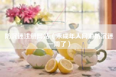 防沉迷注册网站（未成年人网游防沉迷一周了）