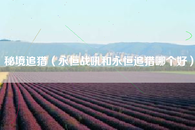 秘境追猎（永恒战吼和永恒追猎哪个好）