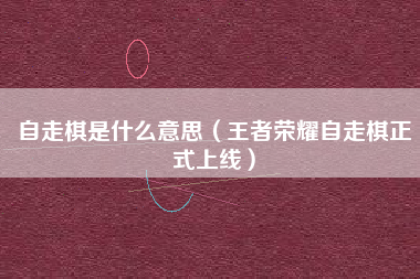 自走棋是什么意思（王者荣耀自走棋正式上线）