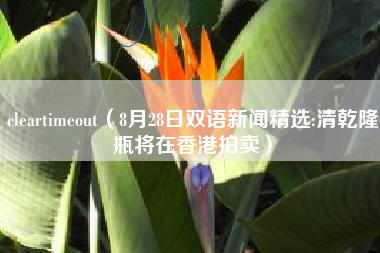 cleartimeout（8月28日双语新闻精选:清乾隆瓶将在香港拍卖）