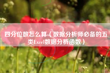 四分位数怎么算（数据分析师必备的五类Excel数据分析函数）