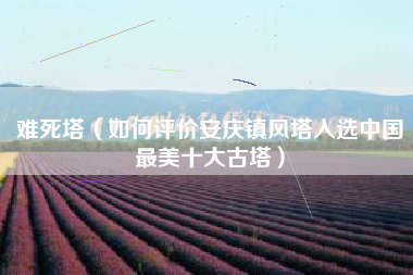难死塔（如何评价安庆镇风塔入选中国最美十大古塔）
