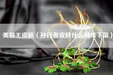 美猴王皮肤（孙行者皮肤什么时候下架）