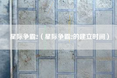 星际争霸2（星际争霸2的建立时间）