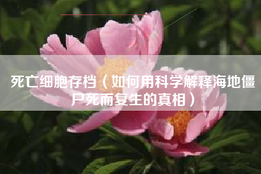 死亡细胞存档（如何用科学解释海地僵尸死而复生的真相）