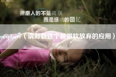 explorer（请卸载这个被微软放弃的应用）
