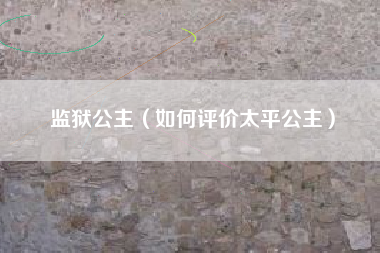 监狱公主（如何评价太平公主）