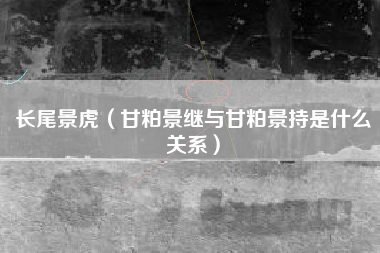 长尾景虎（甘粕景继与甘粕景持是什么关系）
