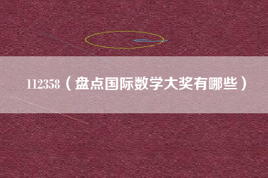 112358（盘点国际数学大奖有哪些）