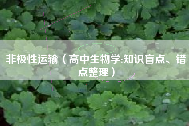 非极性运输（高中生物学:知识盲点、错点整理）