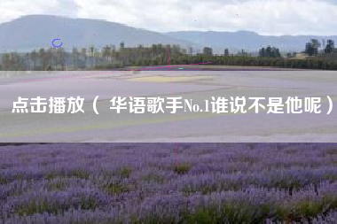 点击播放（ 华语歌手No.1谁说不是他呢）